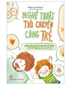 Nghệ Thuật Trò Chuyện Cùng Trẻ – Khi Lắng Nghe Quan Trọng Hơn Dạy Dỗ